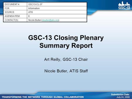 GSC-13 Closing Plenary Summary Report Art Reilly, GSC-13 Chair Nicole Butler, ATIS Staff DOCUMENT #:GSC13-CL-37 FOR:Information SOURCE:ATIS AGENDA ITEM:8.