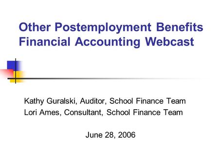 Other Postemployment Benefits Financial Accounting Webcast Kathy Guralski, Auditor, School Finance Team Lori Ames, Consultant, School Finance Team June.
