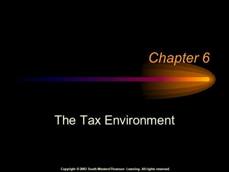 Copyright © 2003 South-Western/Thomson Learning. All rights reserved. Chapter 6 The Tax Environment.
