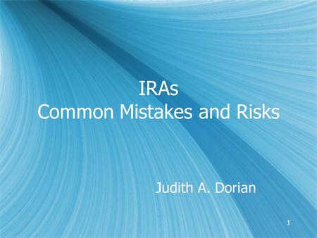 11 IRAs Common Mistakes and Risks Judith A. Dorian.
