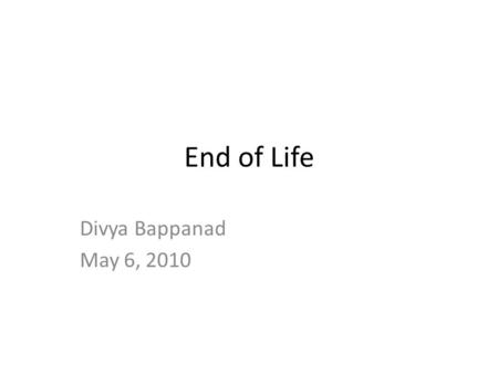 End of Life Divya Bappanad May 6, 2010. Issues to Address Advance Directives Do Not Resuscitate/Do Not Attempt Resuscitation Cessation of Feeding and.