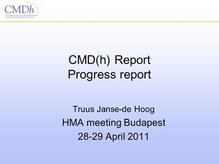 CMD(h) Report Progress report Truus Janse-de Hoog HMA meeting Budapest 28-29 April 2011.