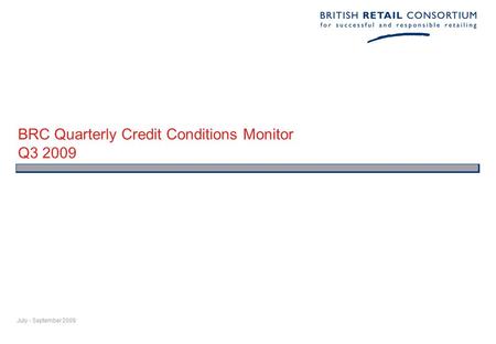 BRC Quarterly Credit Conditions Monitor Q3 2009 July - September 2009.