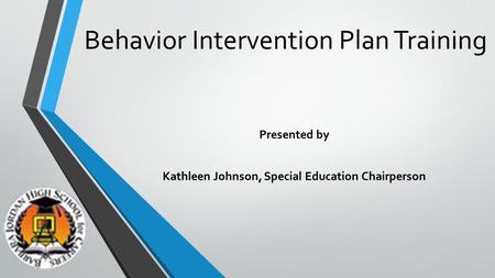 Behavior Intervention Plan Training Presented by Kathleen Johnson, Special Education Chairperson.