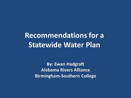 Recommendations for a Statewide Water Plan By: Ewan Hadgraft Alabama Rivers Alliance Birmingham-Southern College.