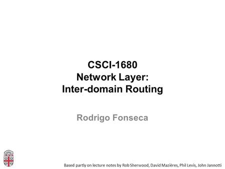 CSCI-1680 Network Layer: Inter-domain Routing Based partly on lecture notes by Rob Sherwood, David Mazières, Phil Levis, John Jannotti Rodrigo Fonseca.