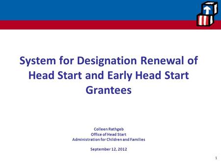 System for Designation Renewal of Head Start and Early Head Start Grantees Colleen Rathgeb Office of Head Start Administration for Children and Families.
