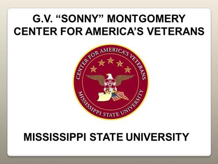 G.V. “SONNY” MONTGOMERY CENTER FOR AMERICA’S VETERANS MISSISSIPPI STATE UNIVERSITY.