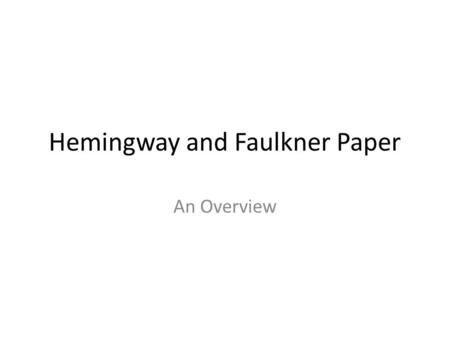 Hemingway and Faulkner Paper An Overview. The assignment In a formal analytical paper of between 1200 and 1500 words, establish and defend a relationship.