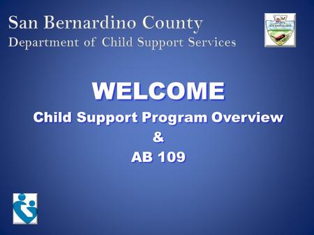 WELCOME Child Support Program Overview & AB 109. Mission Statement The County of San Bernardino Department of Child Support Services determines paternity,