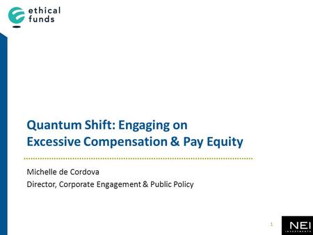 Quantum Shift: Engaging on Excessive Compensation & Pay Equity Michelle de Cordova Director, Corporate Engagement & Public Policy 1.