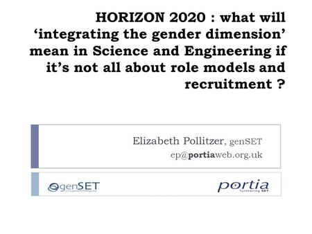 HORIZON 2020 : what will ‘integrating the gender dimension’ mean in Science and Engineering if it’s not all about role models and recruitment ? Elizabeth.