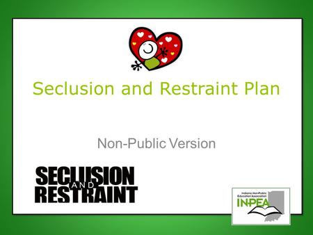 Seclusion and Restraint Plan Non-Public Version. New Legislation Indiana Senate Bill 345 SEA 345 intends to protect the safety of all students by providing.