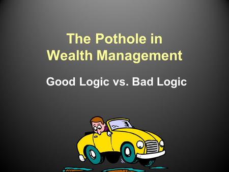 The Pothole in Wealth Management Good Logic vs. Bad Logic.
