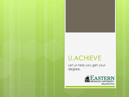 U.ACHIEVE Let us help you get your degree.. What is u.achieve?  u.achieve is the new degree evaluation tool purchased by EMU. This program will allow.