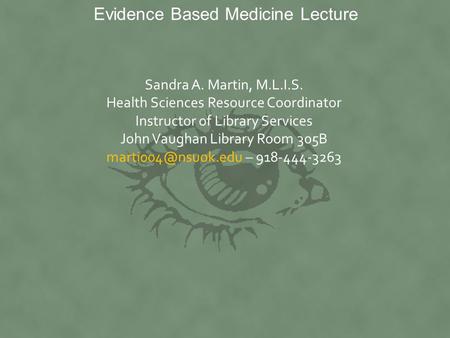Evidence Based Medicine Lecture Sandra A. Martin, M.L.I.S. Health Sciences Resource Coordinator Instructor of Library Services John Vaughan Library Room.