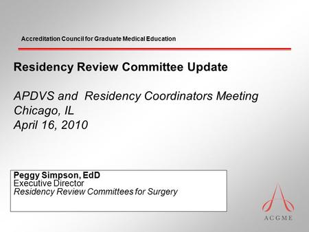 Accreditation Council for Graduate Medical Education Residency Review Committee Update APDVS and Residency Coordinators Meeting Chicago, IL April 16, 2010.