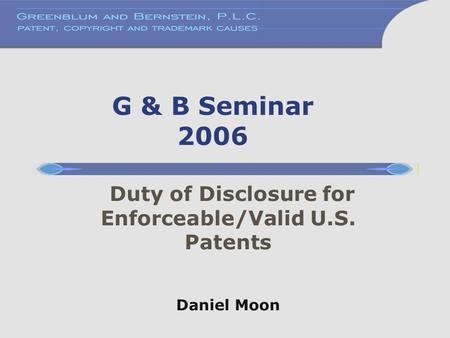 G & B Seminar 2006 Duty of Disclosure for Enforceable/Valid U.S. Patents Daniel Moon.