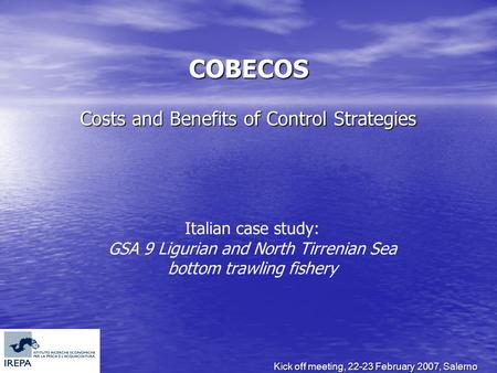 Kick off meeting, 22-23 February 2007, Salerno COBECOS Costs and Benefits of Control Strategies Italian case study: GSA 9 Ligurian and North Tirrenian.