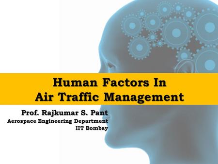Human Factors In Air Traffic Management Prof. Rajkumar S. Pant Aerospace Engineering Department IIT Bombay.