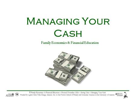© Family Economics & Financial Education – Revised November 2004 – Saving Unit – Managing Your Cash Funded by a grant from Take Charge America, Inc. to.