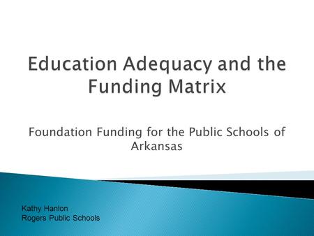 Foundation Funding for the Public Schools of Arkansas Kathy Hanlon Rogers Public Schools.