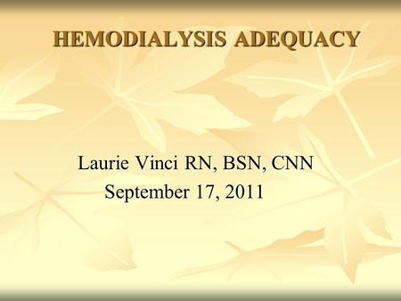 HEMODIALYSIS ADEQUACY HEMODIALYSIS ADEQUACY Laurie Vinci RN, BSN, CNN Laurie Vinci RN, BSN, CNN September 17, 2011 September 17, 2011.