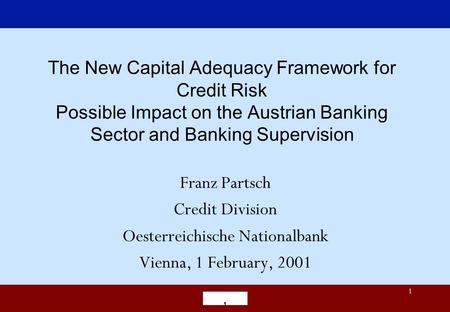 ‚ 1 The New Capital Adequacy Framework for Credit Risk Possible Impact on the Austrian Banking Sector and Banking Supervision Franz Partsch Credit Division.