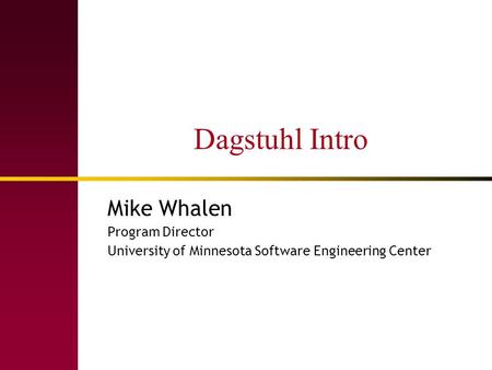 Dagstuhl Intro Mike Whalen Program Director University of Minnesota Software Engineering Center.