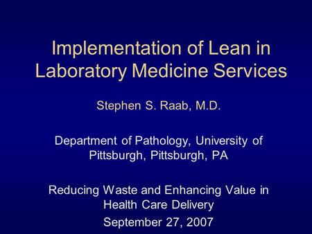 Implementation of Lean in Laboratory Medicine Services Stephen S. Raab, M.D. Department of Pathology, University of Pittsburgh, Pittsburgh, PA Reducing.