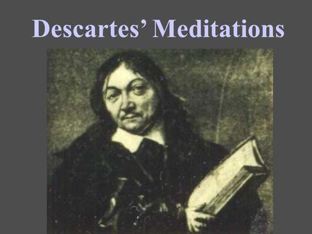 Descartes’ Meditations. Suppose Descartes has proven his own existence as a thinking thing: Can he prove anything else with absolute certainty? Mathematics?