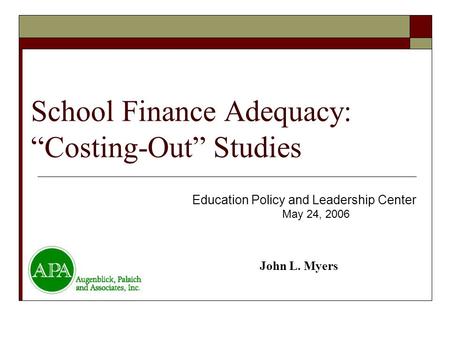 School Finance Adequacy: “Costing-Out” Studies Education Policy and Leadership Center May 24, 2006 John L. Myers.