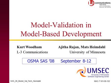 SAS_08_Model_Val_Tech_Heimdahl MAC-T IVV-08-152 Model-Validation in Model-Based Development Kurt Woodham L-3 Communications Ajitha Rajan, Mats Heimdahl.