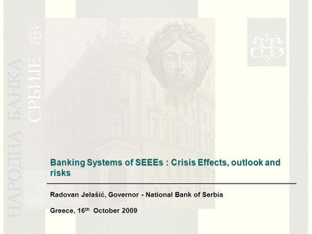 Banking Systems of SEEEs : Crisis Effects, outlook and risks Radovan Jelašić, Governor - National Bank of Serbia Greece, 16 th October 2009.
