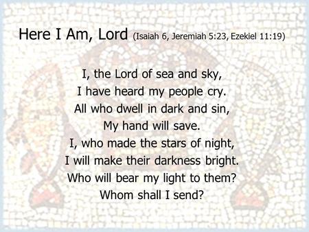 Here I Am, Lord (Isaiah 6, Jeremiah 5:23, Ezekiel 11:19) I, the Lord of sea and sky, I have heard my people cry. All who dwell in dark and sin, My hand.