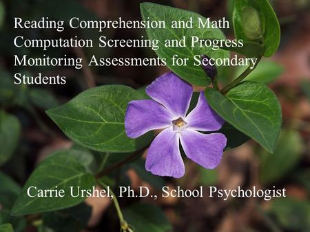 Reading Comprehension and Math Computation Screening and Progress Monitoring Assessments for Secondary Students Carrie Urshel, Ph.D., School Psychologist.