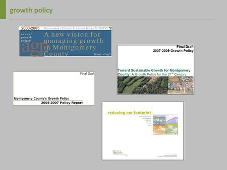 Growth policy 2003-2005. what is growth policy? growth policy is… a biennial resolution adopted by the montgomery county council aimed at managing growth.
