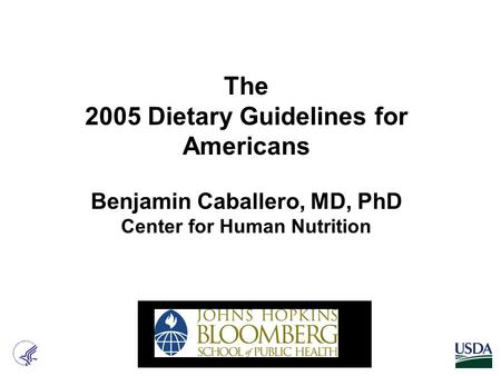 The 2005 Dietary Guidelines for Americans Benjamin Caballero, MD, PhD Center for Human Nutrition.