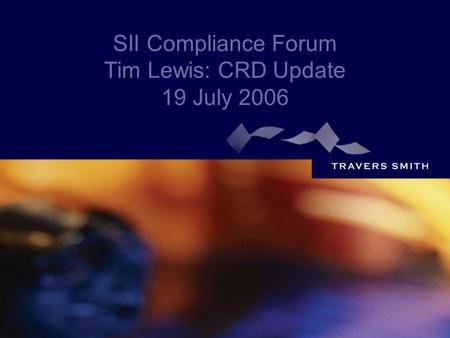 SII Compliance Forum Tim Lewis: CRD Update 19 July 2006.