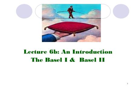 1 Lecture 6b: An Introduction The Basel I & Basel II.