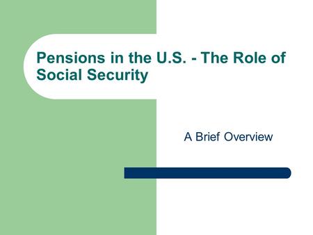Pensions in the U.S. - The Role of Social Security A Brief Overview.