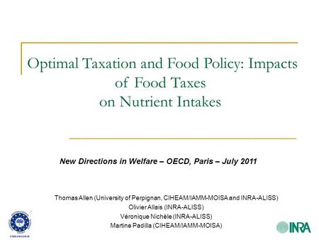 Optimal Taxation and Food Policy: Impacts of Food Taxes on Nutrient Intakes New Directions in Welfare – OECD, Paris – July 2011 Thomas Allen (University.