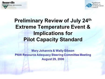 Preliminary Review of July 24 th Extreme Temperature Event & Implications for Pilot Capacity Standard Mary Johannis & Wally Gibson PNW Resource Adequacy.