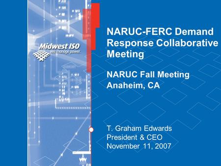 NARUC-FERC Demand Response Collaborative Meeting NARUC Fall Meeting Anaheim, CA T. Graham Edwards President & CEO November 11, 2007.