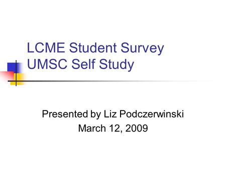 LCME Student Survey UMSC Self Study Presented by Liz Podczerwinski March 12, 2009.
