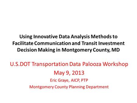 Using Innovative Data Analysis Methods to Facilitate Communication and Transit Investment Decision Making in Montgomery County, MD U.S.DOT Transportation.