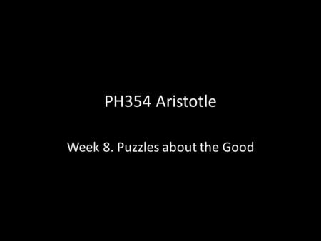 PH354 Aristotle Week 8. Puzzles about the Good. Plan Look at Book I. In Book I Aristotle offers a famous characterization of the notion of the chief good,