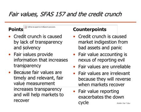 Hodder Fair Value Fair values, SFAS 157 and the credit crunch Points Credit crunch is caused by lack of transparency and solvency Fair values provide information.