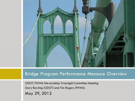ODOT/FHWA Stewardship Oversight Committee Meeting Gary Bowling (ODOT) and Tim Rogers (FHWA) May 29, 2012 Bridge Program Performance Measure Overview.