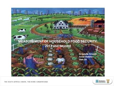 What South Africans die of... MEASUREMENT OF HOUSEHOLD FOOD SECURITY: 2013 and beyond Dr Isabelle Schmidt Social Statistics Stats SA.